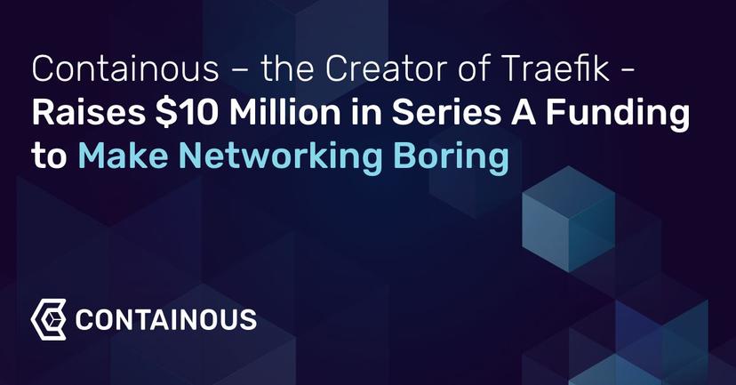 Containous – the Creator of Traefik – Raises $10 Million in Series A Funding to Make Networking Boring