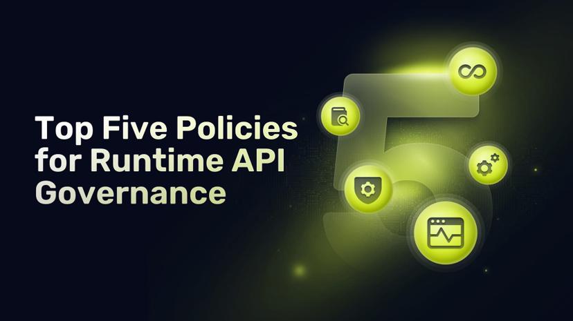 Top 5 Policies for Runtime API Governance to Ensure Your APIs are Consistent, Compliant, and Secure