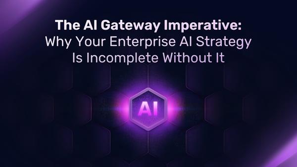 The AI Gateway Imperative: Why Your Enterprise AI Strategy is Incomplete Without it