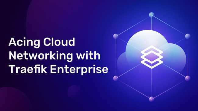 Acing Cloud Networking with Traefik Enterprise