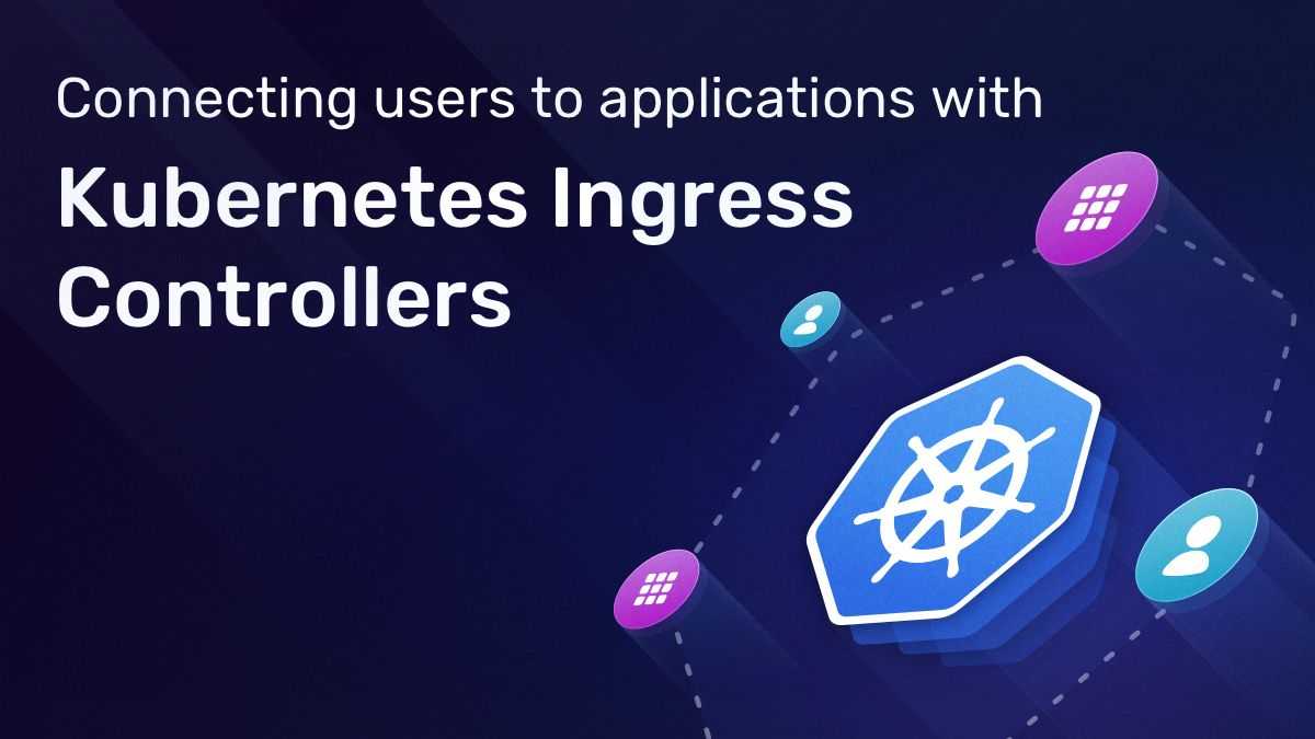 Connecting Users To Apps With Kubernetes Ingress Controllers