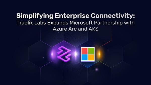 Simplifying Enterprise Connectivity: Traefik Labs Expands Microsoft Partnership with Azure Arc and AKS
