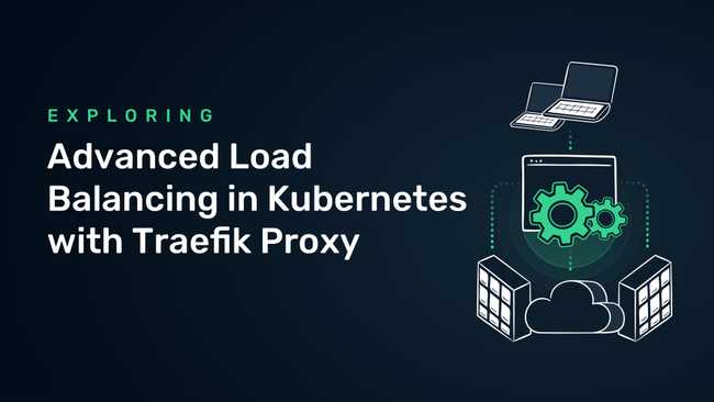 Exploring Advanced Load Balancing in Kubernetes with Traefik Proxy