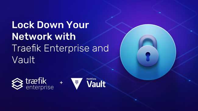 Lock Down Your Network with Traefik Enterprise and Vault