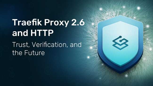 Traefik Proxy 2.6 and HTTP: Trust, Verification, and the Future