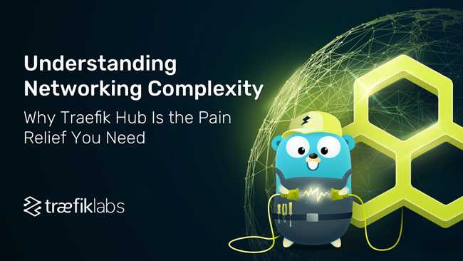 Understanding Networking Complexity and Why Traefik Hub Is The Pain Relief You Need