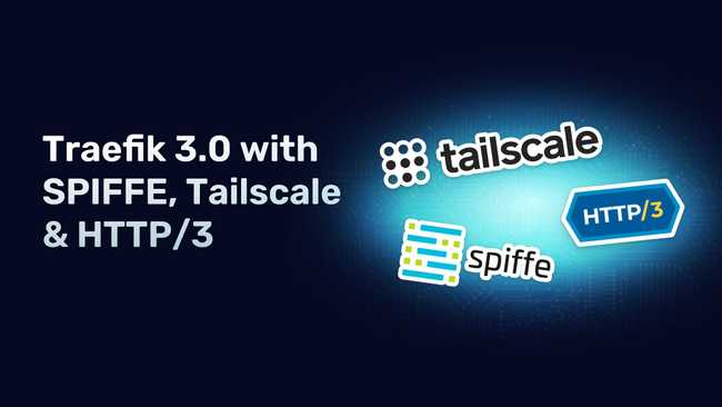 Traefik 3.0 With SPIFFE, Tailscale, and HTTP/3