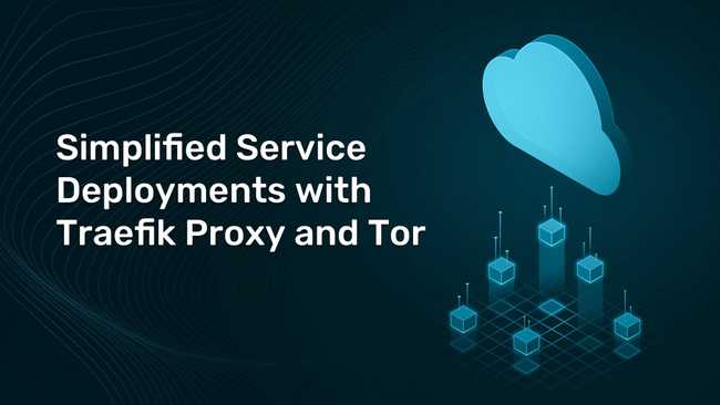 Simplified Service Deployments with Traefik Proxy and Tor