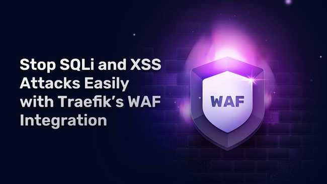 Stop SQLi and XSS Attacks Easily with Traefik's WAF Integration