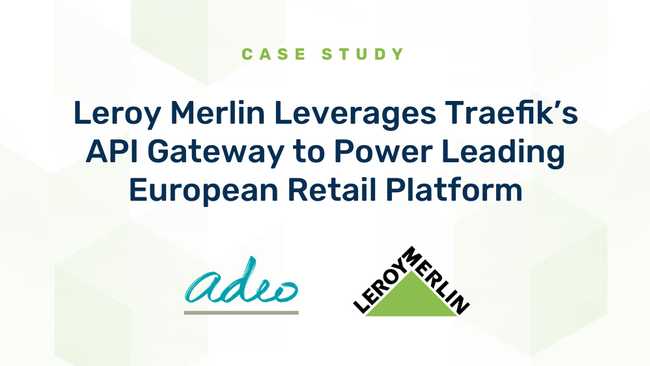 Leroy Merlin Leverages Traefik's API Gateway to Power Leading European Retail Platform