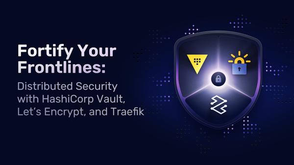Fortify Your Frontlines: Distributed Security with HashiCorp Vault, Let's Encrypt, and Traefik