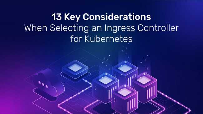 13 Key Considerations When Selecting an Ingress Controller for Kubernetes