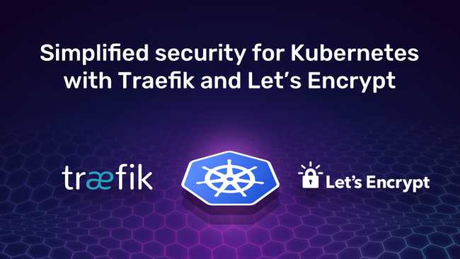 Simplified security for Kubernetes with Traefik Proxy and Let’s Encrypt