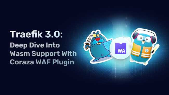 Traefik 3.0: Deep Dive Into Wasm Support With Coraza WAF Plugin