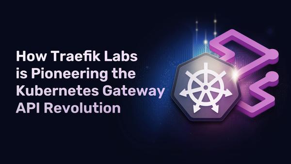 How Traefik Labs is Pioneering the Kubernetes Gateway API Revolution