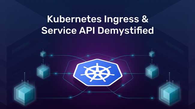 Kubernetes Ingress & Service API Demystified
